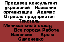 Продавец-консультант украшений › Название организации ­ Адамас › Отрасль предприятия ­ Текстиль › Минимальный оклад ­ 40 000 - Все города Работа » Вакансии   . Крым,Симоненко